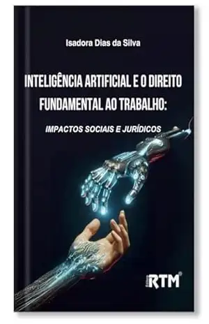 Inteligência Artificial e o Direito Fundamental ao Trabalho: impactos sociais e jurídicos – Isadora Dias da Silva Inteligência Artificial e o Direito Fundamental ao Trabalho: impactos sociais e jurídicos – Isadora Dias da Silva