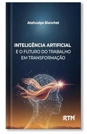 Inteligência Artificial e o futuro do trabalho em transformação – Atahualpa  Blanchet