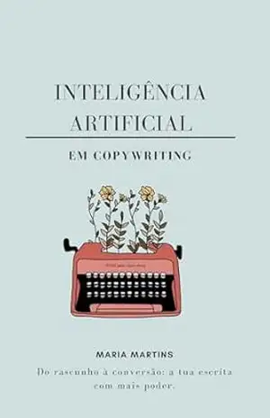 Inteligência Artificial em Copywriting: Do rascunho à conversão: a tua escrita com mais poder. - Maria Martins Inteligência Artificial em Copywriting: Do rascunho à conversão: a tua escrita com mais poder. - Maria Martins