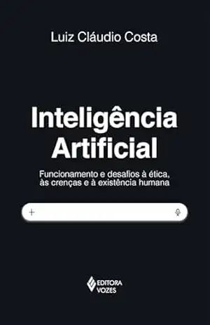 Inteligência artificial: Funcionamento e desafios à ética, às crenças e à existência humana - Luiz Cláudio Costa Inteligência artificial: Funcionamento e desafios à ética, às crenças e à existência humana - Luiz Cláudio Costa