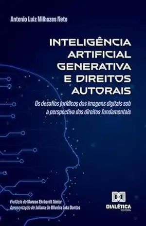 Capa do livro Inteligência Artificial Generativa e Direitos Autorais: Os desafios jurídicos das imagens digitais sob a perspectiva dos direitos fundamentais - Antonio Luiz Milhazes Neto