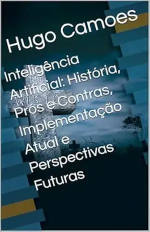 Inteligência Artificial: História, Prós e Contras, Implementação Atual e Perspectivas Futuras – Hugo Camoes Inteligência Artificial: História, Prós e Contras, Implementação Atual e Perspectivas Futuras – Hugo Camoes