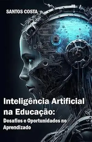 Inteligência Artificial na Educação: Desafios e Oportunidades no Aprendizado (Desbravando a Inteligência Artificial: Desafios e Oportunidades) – Santos Costa