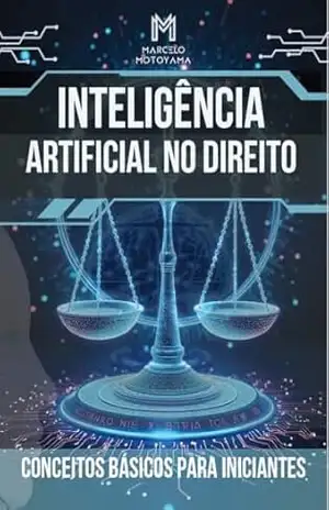 Inteligência Artificial no Direito: Inteligência Artificial: O Futuro do Direito ao Seu Alcance - Marcelo Hideo Motoyama Inteligência Artificial no Direito: Inteligência Artificial: O Futuro do Direito ao Seu Alcance - Marcelo Hideo Motoyama