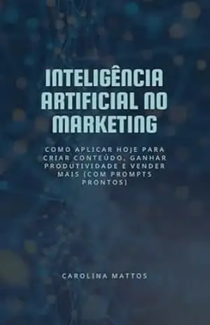 Inteligência Artificial no Marketing: Como aplicar hoje para criar conteúdo, ganhar produtividade e vender mais (com prompts prontos) - Carolina Mattos Inteligência Artificial no Marketing: Como aplicar hoje para criar conteúdo, ganhar produtividade e vender mais (com prompts prontos) - Carolina Mattos