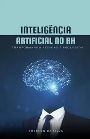 Inteligência Artificial no RH: Transformando Pessoas e Processos - EMERSON DA SILVA Inteligência Artificial no RH: Transformando Pessoas e Processos - EMERSON DA SILVA