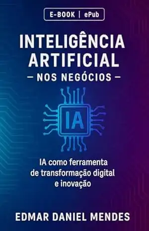 Inteligência Artificial nos Negócios: IA como ferrramenta de transformação digital e inovação – Edmar  Daniel Mendes