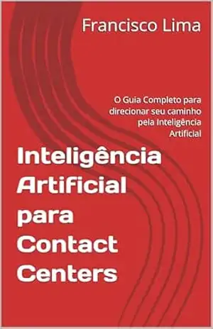Inteligência Artificial para Contact Centers: O Guia Completo para direcionar seu caminho pela Inteligência Artificial – Francisco  Lima