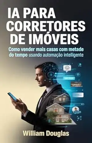 Inteligência Artificial para Corretores de Imóveis: Como Vender Mais Imóveis Trabalhando Menos com Automação Inteligente – William Douglas