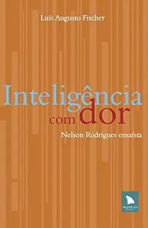Inteligência com dor: Nelson Rodrigues ensaísta – Luís Augusto Fischer