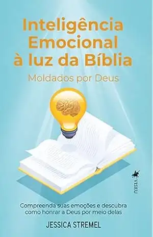 Inteligência emocional à luz da Bíblia: Moldados por Deus. Compreenda suas emoções e descubra como honrar a Deus por meio delas - Jessica Stremel