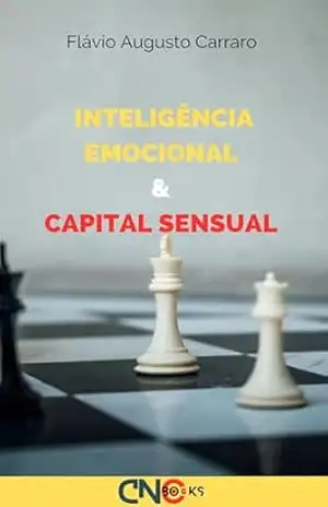 Inteligência emocional e capital erótico: Explorando a Interseção entre Inteligência Emocional e Capital Erótico (Inteligência Emocional e Criatividade) – Flavio Augusto  Carraro