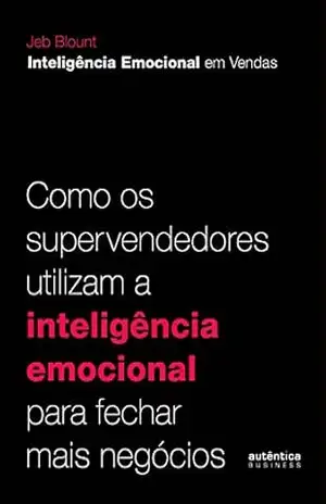 Inteligência Emocional em Vendas: Como os supervendedores utilizam a inteligência emocional para fechar mais negócios – Jeb Blount