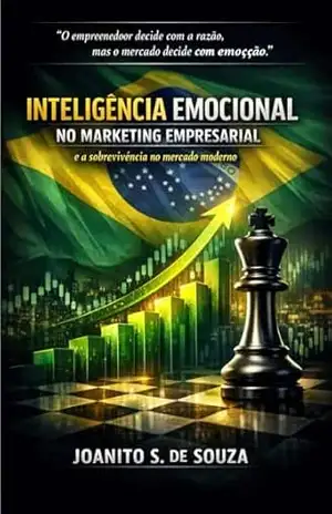 Inteligência Emocional no Marketing Empresarial: Como sobreviver e decidir em um mercado movido por emoções – JOANITO DE SOUZA