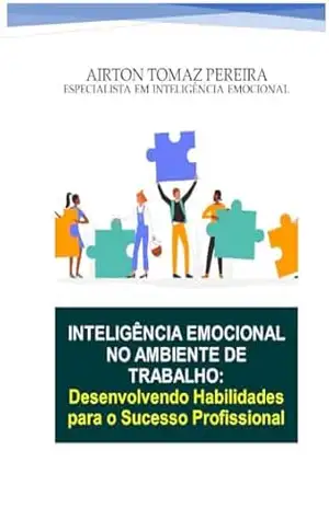 Inteligência Emocional no Trabalho: Desenvolvendo Habilidades para o Sucesso Profissional – Airton Tomaz  Pereira