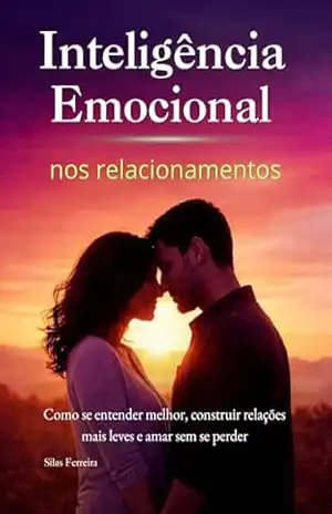 Inteligência Emocional nos Relacionamentos: Como se entender melhor, construir relações mais leves e amar sem se perder – Silas Rodolfo Ferreira