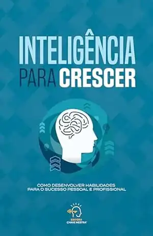 INTELIGÊNCIA PARA CRESCER: Como desenvolver habilidades para o sucesso pessoal e profissional (INTELIGÊNCIA EMOCIONAL E O MUNDO CORPORATIVO) – Ezequiel Chissonde INTELIGÊNCIA PARA CRESCER: Como desenvolver habilidades para o sucesso pessoal e profissional (INTELIGÊNCIA EMOCIONAL E O MUNDO CORPORATIVO) – Ezequiel Chissonde
