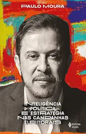 Inteligência política e estratégia nas campanhas eleitorais – Paulo Moura