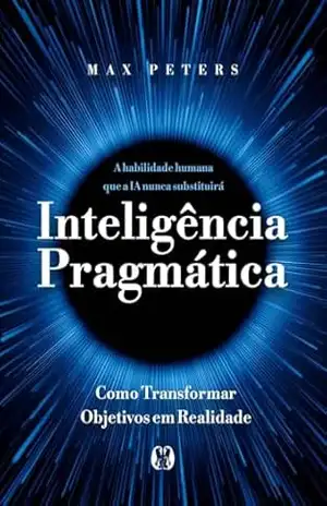 Inteligência pragmática: A habilidade humana que a IA nunca substituirá – Como transformar objetivos em realidade – Max Peters Inteligência pragmática: A habilidade humana que a IA nunca substituirá – Como transformar objetivos em realidade – Max Peters