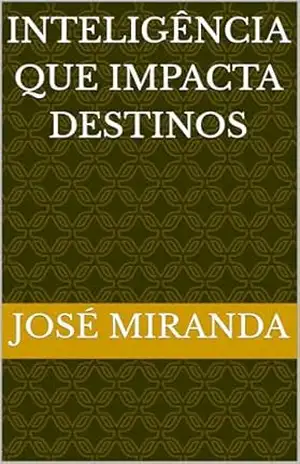 Inteligência que Impacta Destinos – José Miranda Inteligência que Impacta Destinos – José Miranda
