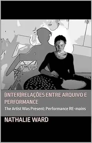 (Inter)Relações entre Arquivo e Performance: The Artist Was Present: Performance RE–mains (The Artist Was Present: Performance RE–mains.) – Nathalie Ward