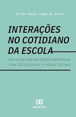 Capa do livro Interações no cotidiano da escola: ser aluno em relações imbricadas com tecnologias e redes sociais - Sílvio César Lopes da Silva
