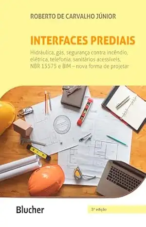 Interfaces prediais: Hidráulica, gás, segurança contra incêndio, elétrica, telefonia, sanitários acessíveis, NBR 15575: edificações habitacionais – desempenho e BIM – nova forma de projetar – Roberto de Carvalho Júnior