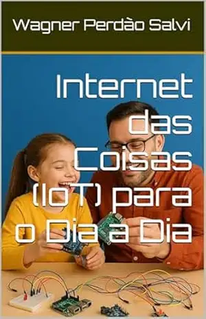 Internet das Coisas (IoT) para o Dia a Dia – Wagner Perdão Salvi