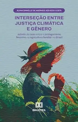 Capa do livro Interseção entre Justiça Climática e Gênero: estudo de caso sobre o protagonismo feminino na agricultura familiar no Brasil - Alana Danielle de Andrade Azevedo Costa