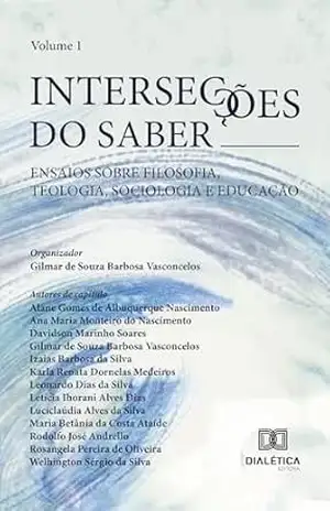 Intersecções do Saber: ensaios sobre Filosofia, Teologia, Sociologia e Educação – Volume 1 – Gilmar de Souza Barbosa Vasconcelos