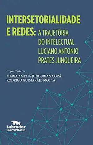 Intersetorialidade e redes: A trajetória do intelectual Luciano Antonio Prates Junqueira – Maria Amelia Jundurian Corá