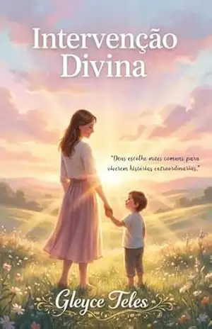 Intervenção Divina: Deus escolhe mães comuns para viverem histórias extraordinárias. - Gleyce Teles Intervenção Divina: Deus escolhe mães comuns para viverem histórias extraordinárias. - Gleyce Teles
