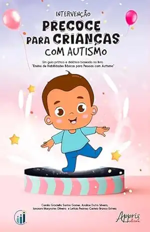Intervenção Precoce para Crianças com Autismo: Um Guia Prático e Didático Baseado no Livro ”Ensino de Habilidades Básicas para Pessoas com Autismo” – Camila Graciella Santos Gomes