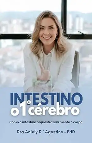 INTESTINO – O 1º CÉREBRO: Como o intestino orquestra sua mente e corpo - Dra Aniely D ‘ Agostino - PHD INTESTINO – O 1º CÉREBRO: Como o intestino orquestra sua mente e corpo - Dra Aniely D ‘ Agostino - PHD