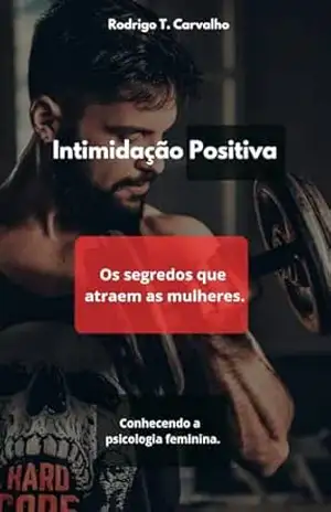 Intimidação Positiva: O segredo que atraem as mulheres. – Rodrigo Torres Carvalho