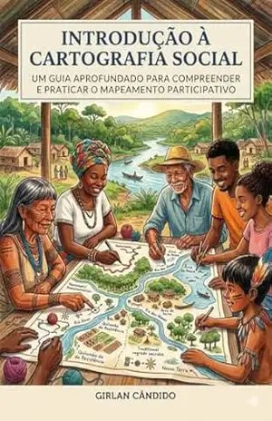 Introdução à Cartografia Social: Um Guia Aprofundado para Compreender e Praticar o Mapeamento Participativo – Girlan Cândido