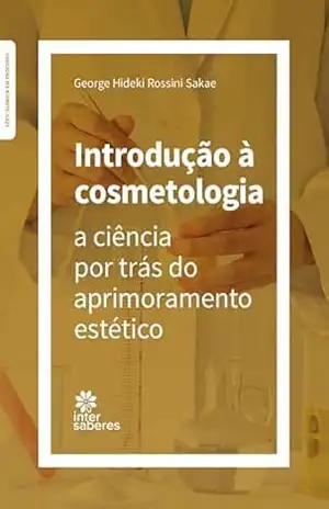 Introdução à cosmetologia:: a ciência por trás do aprimoramento estético (Série Química em Processo) – George Hideki Rossini Sakae Introdução à cosmetologia:: a ciência por trás do aprimoramento estético (Série Química em Processo) – George Hideki Rossini Sakae