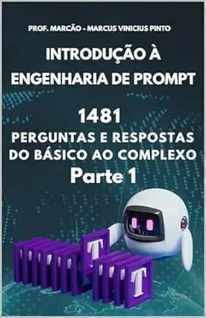 INTRODUÇÃO À ENGENHARIA DE PROMPT – 1481 PERGUNTAS E RESPOSTAS DO BÁSICO AO COMPLEXO – PARTE 1 (Introduction to Artificial Intelligence Livro 12) – MARCUS PINTO