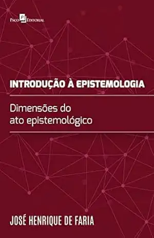 Introdução à epistemologia: Dimensões do ato epistemológico – José Henrique de Faria Introdução à epistemologia: Dimensões do ato epistemológico – José Henrique de Faria