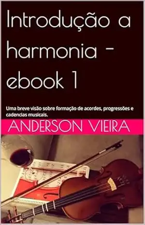Introdução a harmonia – ebook 1: Uma breve visão sobre formação de acordes, progressões e cadencias musicais. (Introdução a Harmonia musical) – ANDERSON Vieira