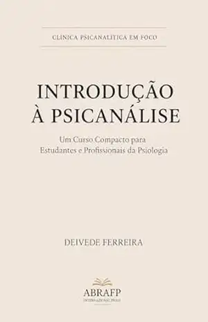 Introdução à Psicanálise: Um Curso Compacto para Estudantes e Profissionais da Psicologia (Clínica Psicanalítica em Foco) – Deivede Ferreira