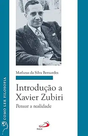 Introdução a Xavier Zubiri: Pensar a realidade (Como ler filosofia) – Matheus da Silva Bernardes