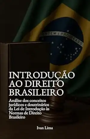 Introdução ao Direito Brasileiro: Análise dos conceitos jurídicos e doutrinários da Lei de Introdução às Normas de Direito Brasileiro – Ivan Lima