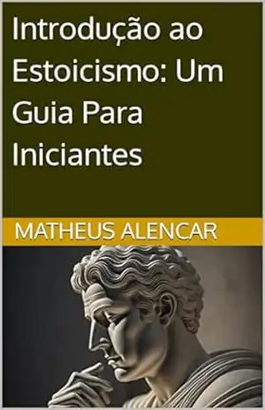 Introdução ao Estoicismo: Um Guia Para Iniciantes – Matheus Alencar