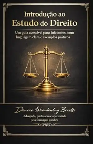 Introdução ao estudo do Direito: Direito para pensar, viver e transformar: uma introdução clara, cidadã e humana ao mundo jurídico – Denize Woerdenbag  Bizetti