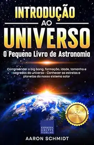 Introdução ao Universo: O Pequeno Livro de Astronomia: Compreender o big bang, formação, idade, tamanho e segredos do universo - Aaron Schmidt Introdução ao Universo: O Pequeno Livro de Astronomia: Compreender o big bang, formação, idade, tamanho e segredos do universo - Aaron Schmidt