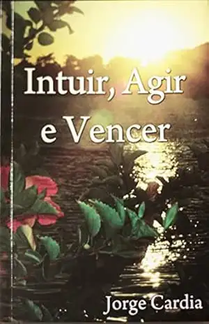 Capa do livro Intuir, Agir e Vencer.: Sonhar e realizar. - JORGE MARIA CARDIA DE MELO