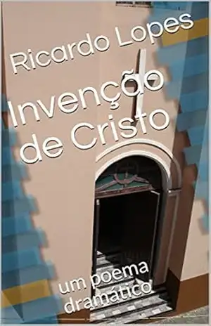 Invenção de Cristo: um poema dramático – Ricardo Lopes Invenção de Cristo: um poema dramático – Ricardo Lopes