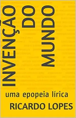 Invenção do Mundo: uma epopeia lírica – Ricardo Lopes