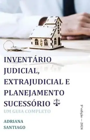 INVENTÁRIO JUDICIAL, EXTRAJUDICIAL E PLANEJAMENTO SUCESSÓRIO: UM GUIA COMPLETO – ADRIANA SANTIAGO